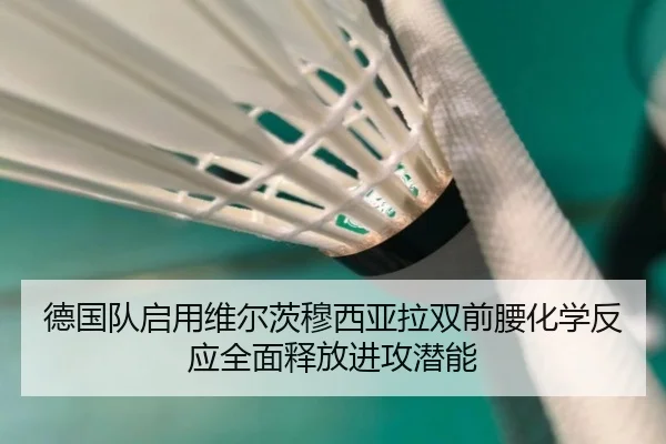 德国队启用维尔茨穆西亚拉双前腰化学反应全面释放进攻潜能
